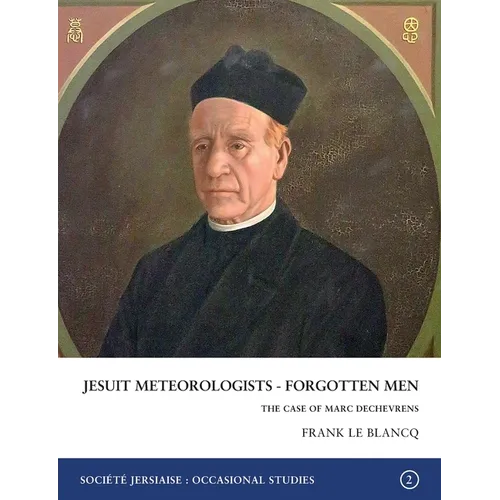 Jesuit Meteorologists - Forgotten Men: The Case of Marc Dechevrens First Director of the Maison St Louis Observatory, Jersey: The Case of Marc Dechevr