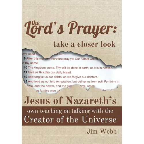 The Lord's Prayer: Take a Closer Look: Jesus of Nazareth's Own Teaching on Talking with the Creator of the Universe