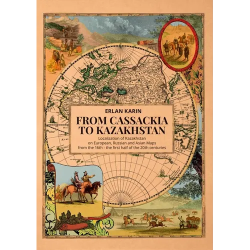 From Cassackia to Kazakhstan: Localization of Kazakhstan on European, Russian and Asian Maps from the 16th to the First Half of the 20th Centuries