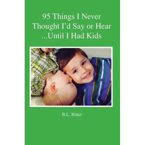 95 Things I Never Thought I'd Say or Hear Until I Had Kids