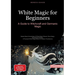 White Magic for Beginners: A Guide to Witchcraft and Germanic Magic: Master Basic Knowledge of White Magic Rituals, Rune Magic, and Natural Powers - A