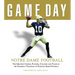 Game Day: Notre Dame Football: The Greatest Games, Players, Coaches and Teams in the Glorious Tradition of Fighting Irish Football