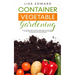 Container Vegetable Gardening: How to Harvest Week After Week, Everything You Need to Know to Start Growing Plants, Fruits and Herbs for All Seasons i
