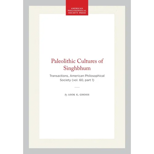 Paleolithic Cultures of Singhbhum: Transactions, American Philosophical Society (Vol. 60, Part 1)