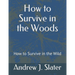 How to Survive in the Woods: How to Survive in the Wild