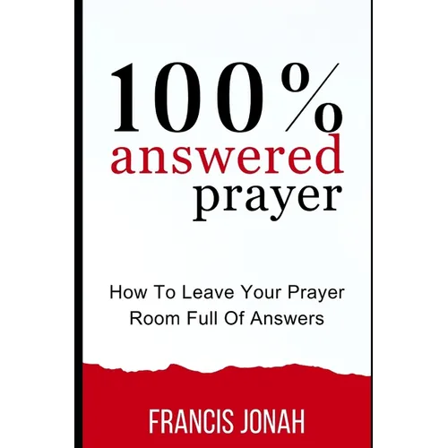 100% Answered Prayer: How To Leave Your Prayer Room Full Of Answers