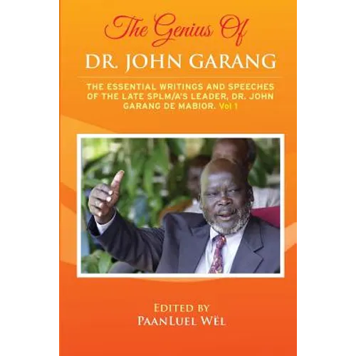 The Genius of Dr. John Garang: The Essential Writings and Speeches of the Late SPLM/A's Leader, Dr. John Garang De Mabioor