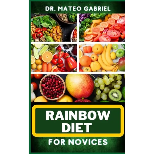 Rainbow Diet for Novices: Enriched Recipes, Foods, Meal Plan & Procedures For Boosting And Assisting The Immune System, Vibrant Wellness And Hea