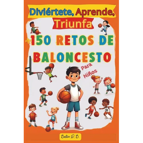 Diviértete, Aprende, Triunfa, Más de 150 Retos de Baloncesto para niños