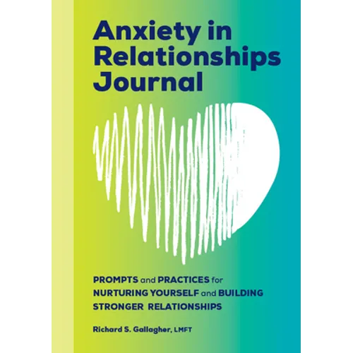 Anxiety in Relationships Journal: Prompts and Practices for Nurturing Yourself and Building Stronger Relationships