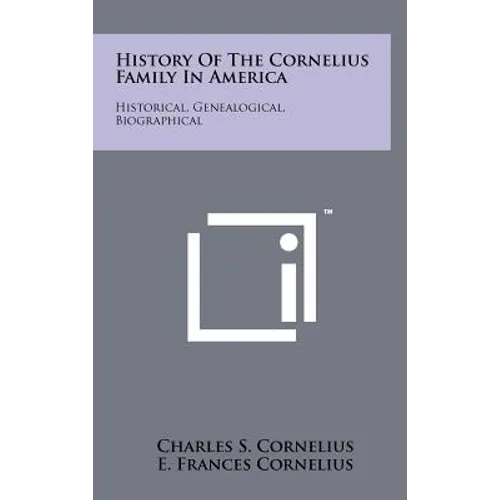 History Of The Cornelius Family In America: Historical, Genealogical, Biographical