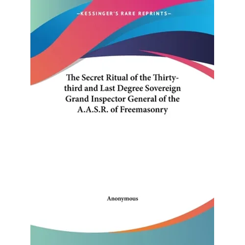 The Secret Ritual of the Thirty-third and Last Degree Sovereign Grand Inspector General of the A.A.S.R. of Freemasonry
