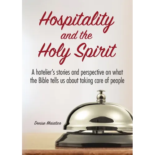 Hospitality and the Holy Spirit: A hotelier's stories and perspective on what the Bible tells us about taking care of people