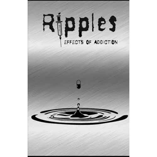 Ripples: Effects of Addiction: Gut wrenching stories ripped from the hearts of those affected by the real epidemic in todays world.