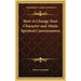 How to Change Your Character and Attain Spiritual Consciousness