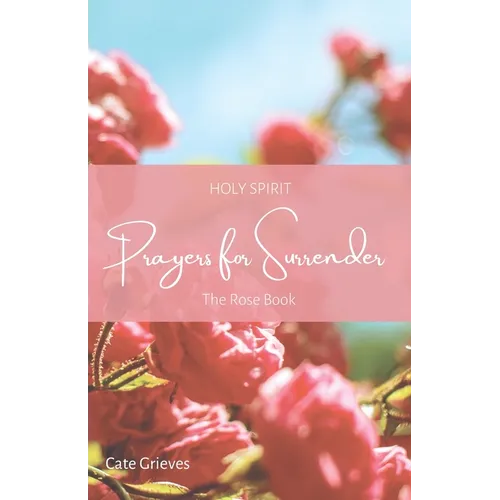 Holy Spirit Prayers for Surrender: The Rose Book
