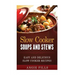 Slow Cooker Soups and Stews: Easy and Delicious Slow Cooker Recipes