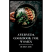 Ayurveda Cookbook for Women: Delicious Ayurvedic Recipes for Women's Health