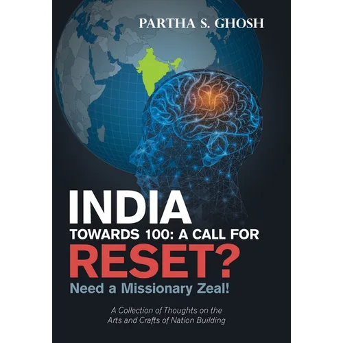 India Towards 100: a Call for Reset?: Need a Missionary Zeal! a Collection of Thoughts on the Arts and Crafts of Nation Building