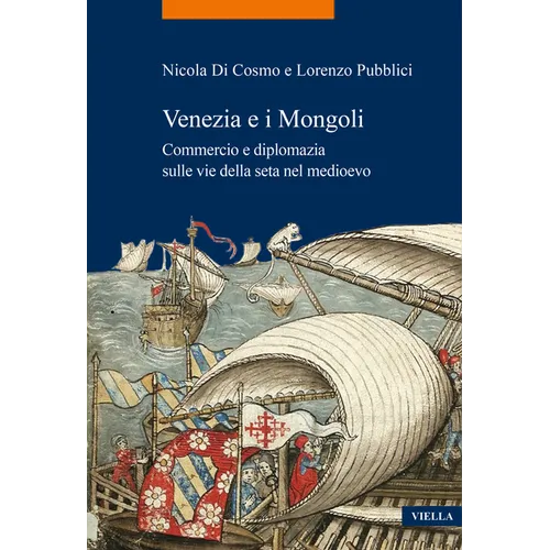 Venezia E I Mongoli: Commercio E Diplomazia Sulle Vie Della Seta Nel Medioevo (Secoli XIII-XV)