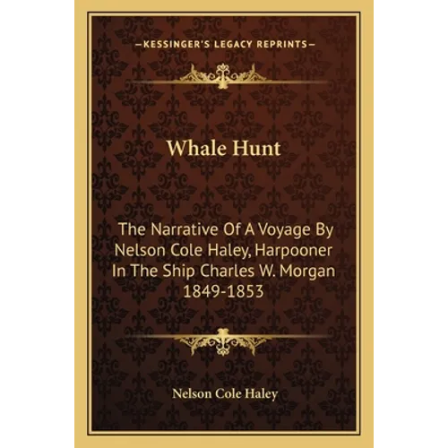 Whale Hunt: The Narrative Of A Voyage By Nelson Cole Haley, Harpooner In The Ship Charles W. Morgan 1849-1853