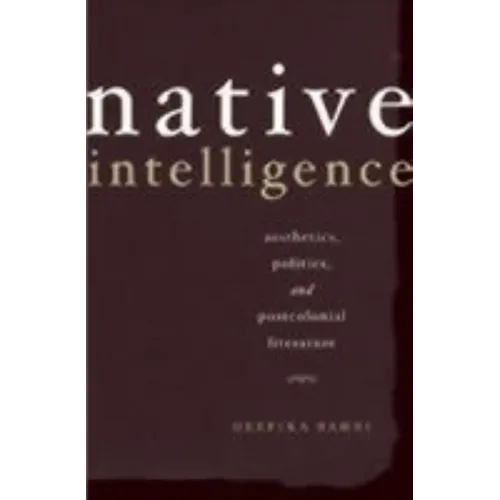 Native Intelligence: Aesthetics, Politics, and Postcolonial Literature