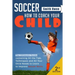Soccer: Tips, Techniques and Secrets Your Child Needs to Learn to Improve Soccer Skills - How to Coach Your Child!