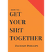 How To Get Your Sh!t Together: Overcome Anxiety - Defeat Depression - Move On From Trauma - Get Organised - Find Meaning - Follow Your Dreams