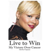 Live to Win: My Victory Over Cancer