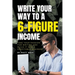 Write Your Way to a 6-Figure Income: Take Your Passion for Writing and Build It into a Profitable Business