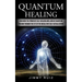 Quantum Healing: Discover The Power Of Self-healing And Laws Of Quantum (Passing Through The Eye Of The Needle Into Self-actualization)