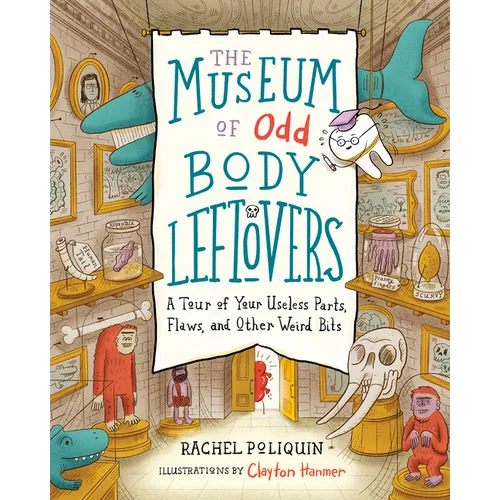 The Museum of Odd Body Leftovers: A Tour of Your Useless Parts, Flaws, and Other Weird Bits