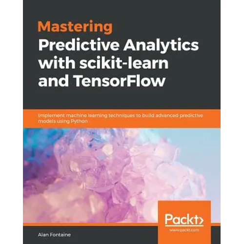 Mastering Predictive Analytics with scikit-learn and TensorFlow: Implement machine learning techniques to build advanced predictive models using Pytho