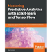 Mastering Predictive Analytics with scikit-learn and TensorFlow: Implement machine learning techniques to build advanced predictive models using Pytho