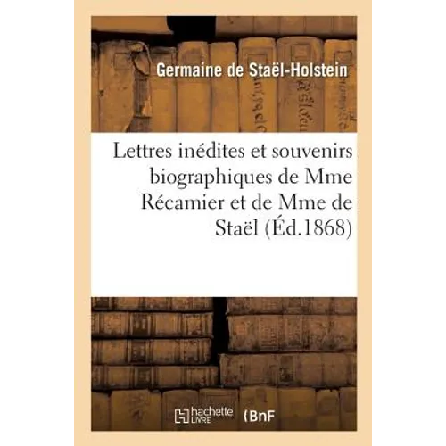 Lettres Inédites Et Souvenirs Biographiques de Mme Récamier Et de Mme de Staël