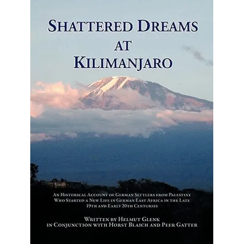 Shattered Dreams at Kilimanjaro: An Historical Account of German Settlers from Palestine Who Started a New Life in German East Africa During the Late