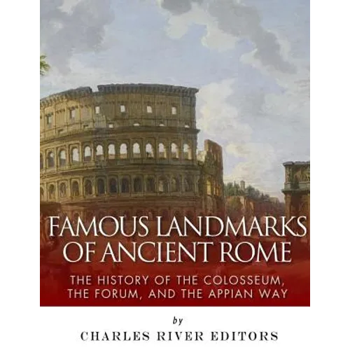 Famous Landmarks of Ancient Rome: The History of the Colosseum, the Forum, and the Appian Way