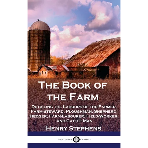 The Book of the Farm: Detailing the Labours of the Farmer, Farm-Steward, Ploughman, Shepherd, Hedger, Farm-Labourer, Field-Worker, and Cattle-Man - Hardcover