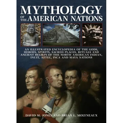 Mythology of the American Nations: An Illustrated Encyclopedia of the Gods, Heroes, Spirits and Sacred Places, Rituals and Ancient Beliefs of the Nort