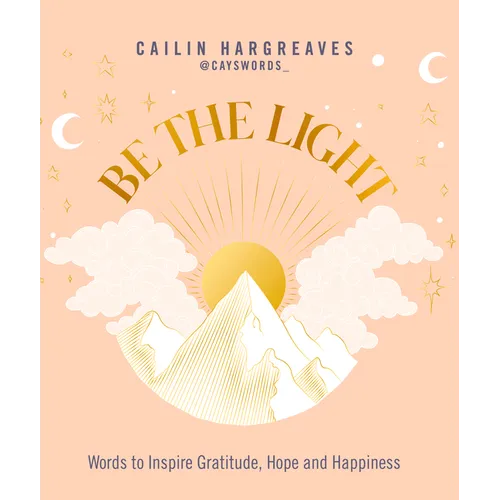 Be the Light: Words to Inspire Gratitude, Hope and Happiness