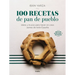 100 Recetas de Pan de Pueblo: Ideas Y Trucos Para Hacer En Casa Panes de Toda España / 100 Recipes for Town Bread