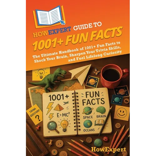 HowExpert Guide to 1001+ Fun Facts: The Ultimate Handbook of 1001+ Fun Facts to Shock Your Brain, Sharpen Your Trivia Skills, and Fuel Lifelong Curios