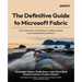 The Definitive Guide to Microsoft Fabric: From discovery to building a unified, secure, and scalable data platform
