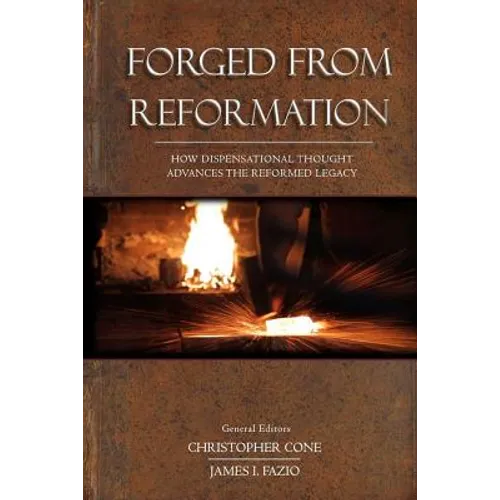 Forged From Reformation: How Dispensational Thought Advances the Reformed Legacy