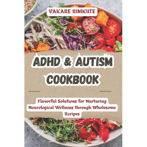 ADHD & Autism Cookbook: Flavorful Solutions for Nurturing Neurological Wellness through Wholesome Recipes