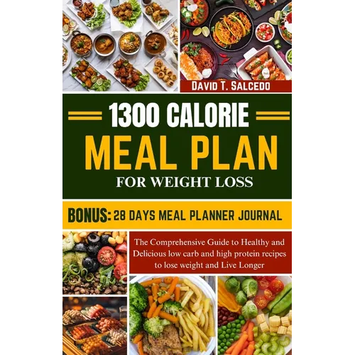 1300 Calorie Meal Plan for Weight Loss: The Comprehensive Guide to Healthy and Delicious low carb and high protein recipes to lose weight and Live Lon