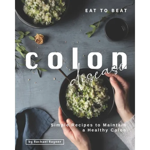 Eat to Beat Colon Disease: Simple Recipes to Maintain a Healthy Colon