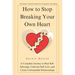 How To Stop Breaking Your Own Heart: A Complete Journey to Heal Self-Sabotage, Cultivate Self-Love, and Create Unbreakable Relationships