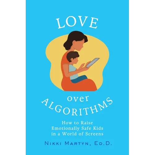 Love Over Algorithms: How to Raise Emotionally Safe Kids in a World of Screens
