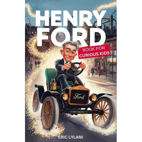 Henry Ford Book for Curious Kids: Exploring the Ingenious Mind Behind the Automobile Revolution